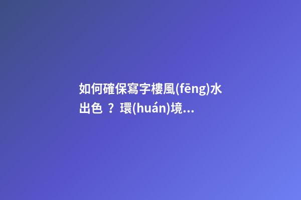 如何確保寫字樓風(fēng)水出色？環(huán)境和朝向很重要
